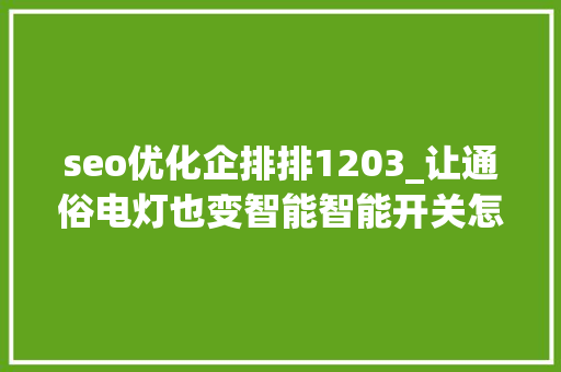 seo优化企排排1203_让通俗电灯也变智能智能开关怎么选怎么装 这篇有谜底 seo优化企排排1203_让通俗电灯也变智能智能开关怎么选怎么装 这篇有谜底 搜狗SEO