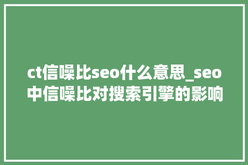ct信噪比seo什么意思_seo中信噪比对搜索引擎的影响 ct信噪比seo什么意思_seo中信噪比对搜索引擎的影响 搜狗SEO