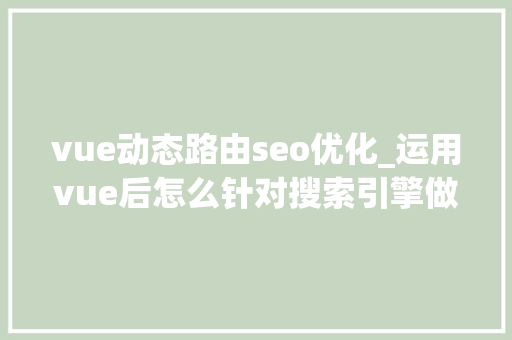 vue动态路由seo优化_运用vue后怎么针对搜索引擎做SEO优化 vue动态路由seo优化_运用vue后怎么针对搜索引擎做SEO优化 SEO关键词