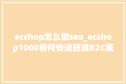 ecshop怎么做seo_ecshop1000若何快速搭建B2C商城 ecshop怎么做seo_ecshop1000若何快速搭建B2C商城 百度SEO