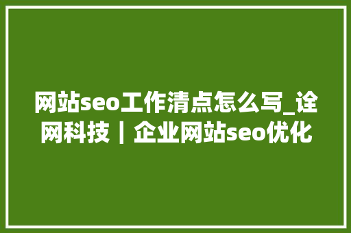 网站seo工作清点怎么写_诠网科技｜企业网站seo优化基本工作流程盘点 网站seo工作清点怎么写_诠网科技｜企业网站seo优化基本工作流程盘点 百度SEO