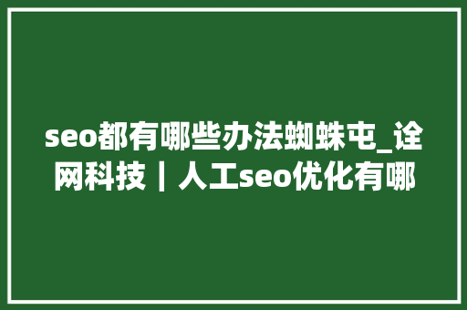 seo都有哪些办法蜘蛛屯_诠网科技｜人工seo优化有哪些方法可以吸引蜘蛛经常来抓取 seo都有哪些办法蜘蛛屯_诠网科技｜人工seo优化有哪些方法可以吸引蜘蛛经常来抓取 百度SEO