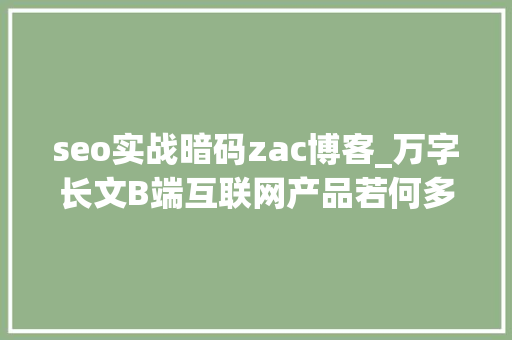 seo实战暗码zac博客_万字长文B端互联网产品若何多渠道获客 网站建设公司 seo实战暗码zac博客_万字长文B端互联网产品若何多渠道获客 seo实战暗码zac博客_万字长文B端互联网产品若何多渠道获客 网站建设公司