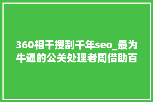 360相干搜刮千年seo_最为牛逼的公关处理老周借助百度挺360搜索上位 360相干搜刮千年seo_最为牛逼的公关处理老周借助百度挺360搜索上位 SEO关键词
