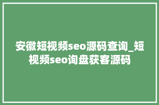 安徽短视频seo源码查询_短视频seo询盘获客源码 安徽短视频seo源码查询_短视频seo询盘获客源码 搜狗SEO