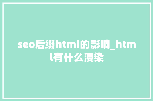 seo后缀html的影响_html有什么浸染 seo后缀html的影响_html有什么浸染 必应SEO