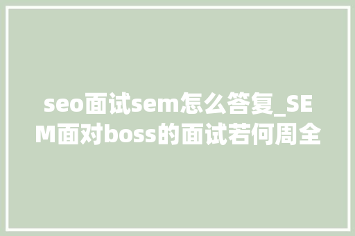 seo面试sem怎么答复_SEM面对boss的面试若何周全合理的回答 seo面试sem怎么答复_SEM面对boss的面试若何周全合理的回答 必应SEO