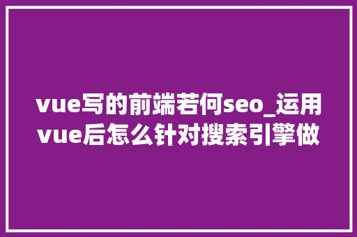 vue写的前端若何seo_运用vue后怎么针对搜索引擎做SEO优化 vue写的前端若何seo_运用vue后怎么针对搜索引擎做SEO优化 搜狗SEO