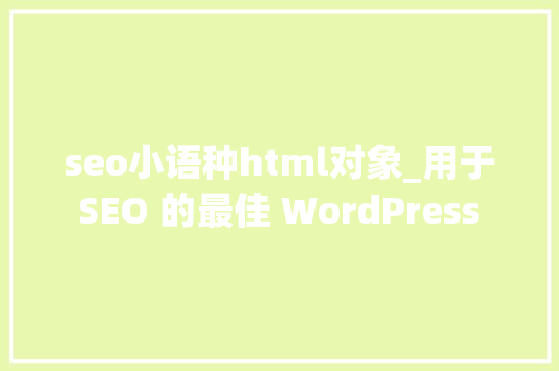seo小语种html对象_用于 SEO 的最佳 WordPress 多措辞插件 seo小语种html对象_用于 SEO 的最佳 WordPress 多措辞插件 网站建设公司
