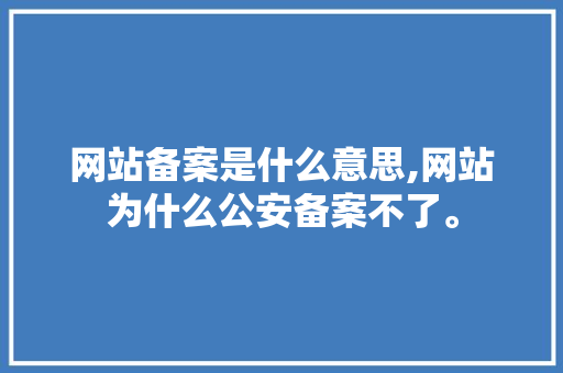 网站备案是什么意思,网站为什么公安备案不了。 网站备案是什么意思,网站为什么公安备案不了。 神马SEO