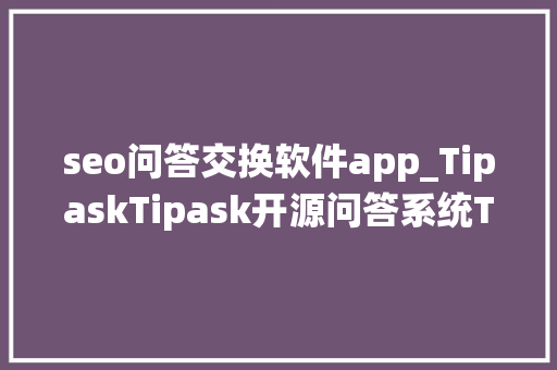 seo问答交换软件app_TipaskTipask开源问答系统Tipask运用教程附下载 seo问答交换软件app_TipaskTipask开源问答系统Tipask运用教程附下载 网站建设公司