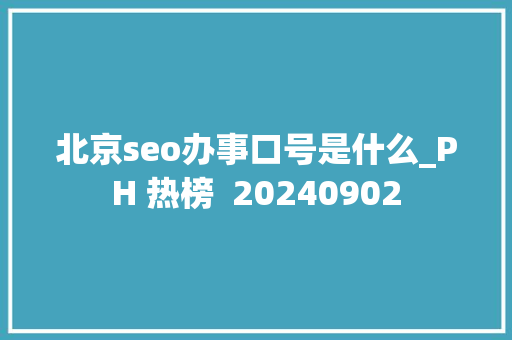 北京seo办事口号是什么_PH 热榜  20240902 北京seo办事口号是什么_PH 热榜  20240902 必应SEO