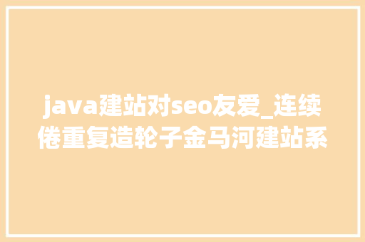 java建站对seo友爱_连续倦重复造轮子金马河建站系统来了 java建站对seo友爱_连续倦重复造轮子金马河建站系统来了 必应SEO