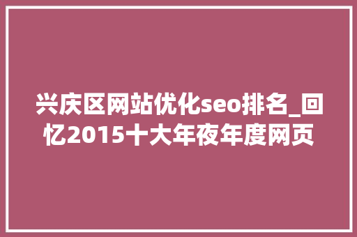 兴庆区网站优化seo排名_回忆2015十大年夜年度网页设计趋势不雅赏 兴庆区网站优化seo排名_回忆2015十大年夜年度网页设计趋势不雅赏 网站建设公司