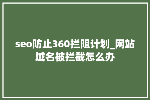 seo防止360拦阻计划_网站域名被拦截怎么办 seo防止360拦阻计划_网站域名被拦截怎么办 百度SEO