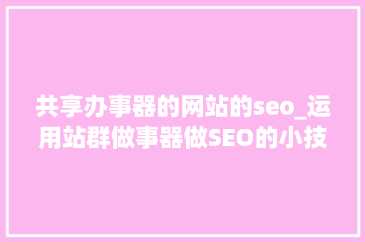 共享办事器的网站的seo_运用站群做事器做SEO的小技巧 共享办事器的网站的seo_运用站群做事器做SEO的小技巧 必应SEO
