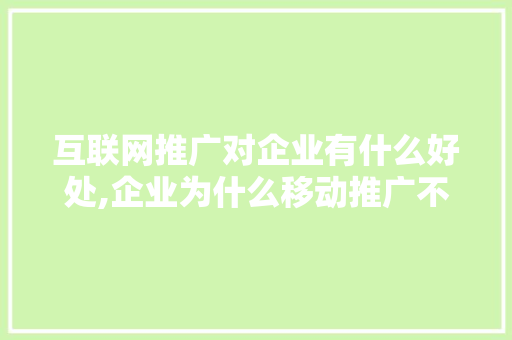 互联网推广对企业有什么好处,企业为什么移动推广不成功。 互联网推广对企业有什么好处,企业为什么移动推广不成功。 搜狗SEO
