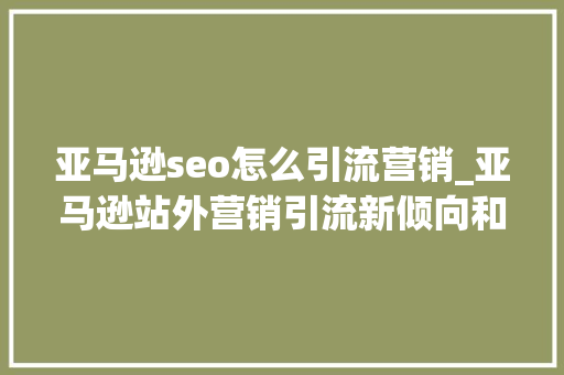 亚马逊seo怎么引流营销_亚马逊站外营销引流新倾向和操作方法 亚马逊seo怎么引流营销_亚马逊站外营销引流新倾向和操作方法 必应SEO