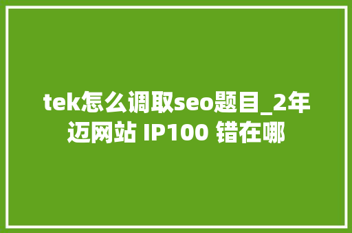 tek怎么调取seo题目_2年迈网站 IP100 错在哪 tek怎么调取seo题目_2年迈网站 IP100 错在哪 必应SEO