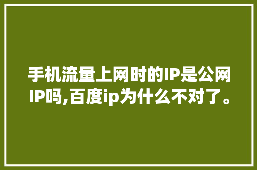 手机流量上网时的IP是公网IP吗,百度ip为什么不对了。 手机流量上网时的IP是公网IP吗,百度ip为什么不对了。 搜狗SEO