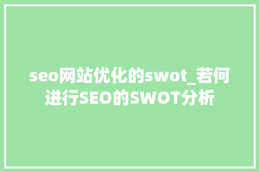 seo网站优化的swot_若何进行SEO的SWOT分析 seo网站优化的swot_若何进行SEO的SWOT分析 搜狗SEO