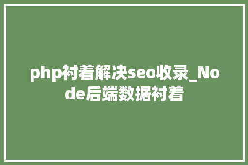 php衬着解决seo收录_Node后端数据衬着 php衬着解决seo收录_Node后端数据衬着 百度SEO