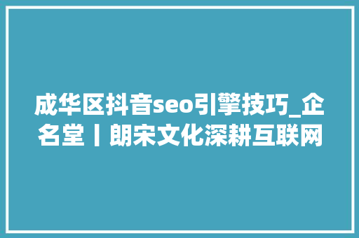 成华区抖音seo引擎技巧_企名堂丨朗宋文化深耕互联网营销领域 成华区抖音seo引擎技巧_企名堂丨朗宋文化深耕互联网营销领域 必应SEO