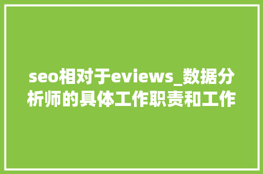 seo相对于eviews_数据分析师的具体工作职责和工作内容有哪些 seo相对于eviews_数据分析师的具体工作职责和工作内容有哪些 神马SEO