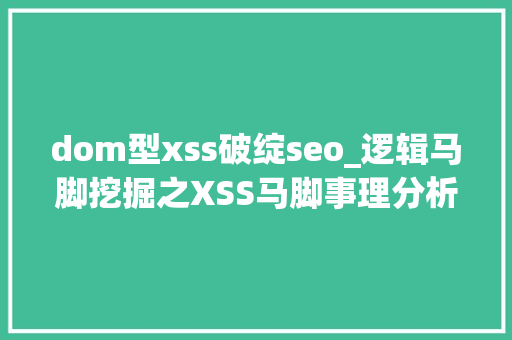 dom型xss破绽seo_逻辑马脚挖掘之XSS马脚事理分析及实战演习练习