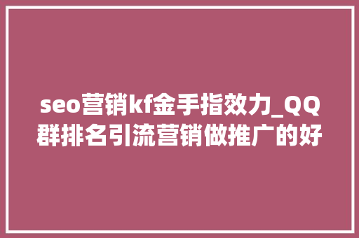 seo营销kf金手指效力_QQ群排名引流营销做推广的好方法 seo营销kf金手指效力_QQ群排名引流营销做推广的好方法 SEO关键词