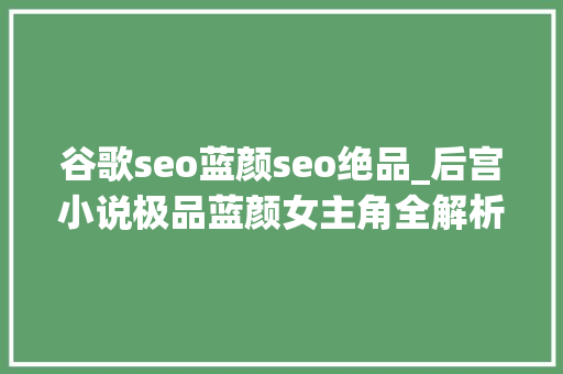 谷歌seo蓝颜seo绝品_后宫小说极品蓝颜女主角全解析配图