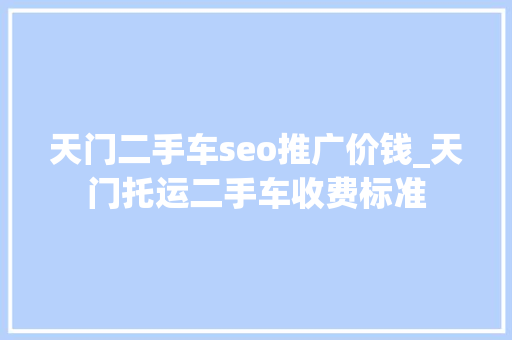 天门二手车seo推广价钱_天门托运二手车收费标准 天门二手车seo推广价钱_天门托运二手车收费标准 必应SEO
