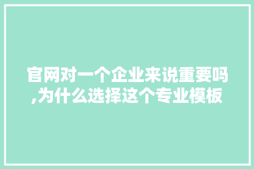 官网对一个企业来说重要吗,为什么选择这个专业模板。 必应SEO 官网对一个企业来说重要吗,为什么选择这个专业模板。 官网对一个企业来说重要吗,为什么选择这个专业模板。 必应SEO