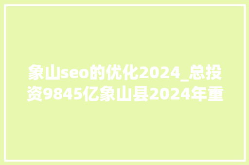 象山seo的优化2024_总投资9845亿象山县2024年重大年夜前期项目名单 象山seo的优化2024_总投资9845亿象山县2024年重大年夜前期项目名单 必应SEO
