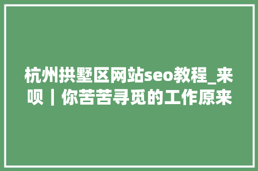 杭州拱墅区网站seo教程_来呗｜你苦苦寻觅的工作原来在这里 杭州拱墅区网站seo教程_来呗｜你苦苦寻觅的工作原来在这里 SEO关键词