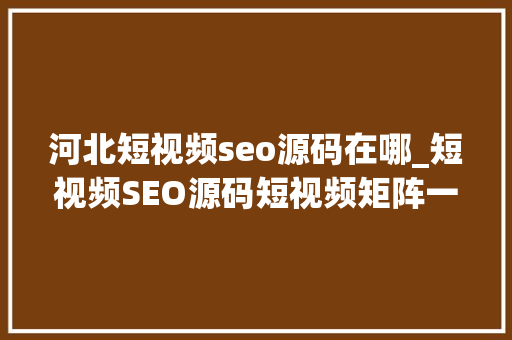 河北短视频seo源码在哪_短视频SEO源码短视频矩阵一站式做事公司 河北短视频seo源码在哪_短视频SEO源码短视频矩阵一站式做事公司 搜狗SEO