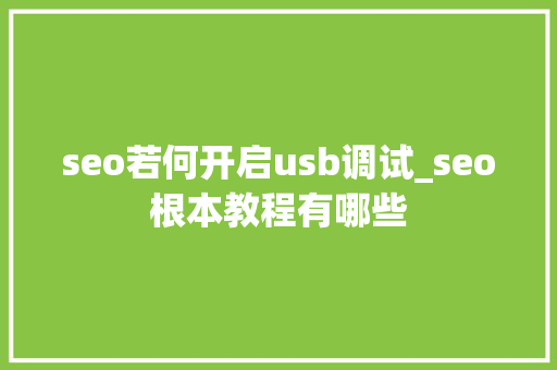 seo若何开启usb调试_seo根本教程有哪些 seo若何开启usb调试_seo根本教程有哪些 网站建设公司