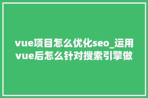 vue项目怎么优化seo_运用vue后怎么针对搜索引擎做SEO优化 vue项目怎么优化seo_运用vue后怎么针对搜索引擎做SEO优化 SEO关键词