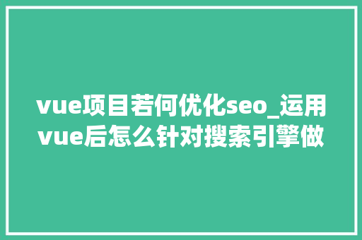 vue项目若何优化seo_运用vue后怎么针对搜索引擎做SEO优化 vue项目若何优化seo_运用vue后怎么针对搜索引擎做SEO优化 必应SEO