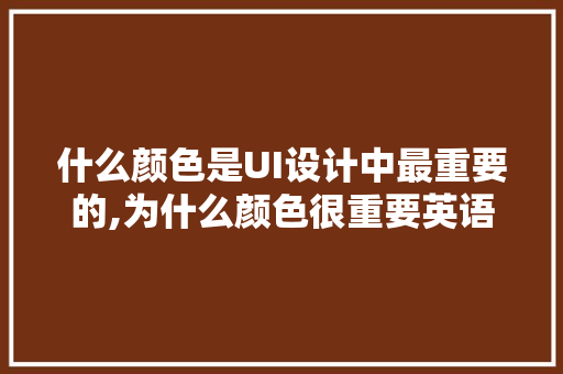 什么颜色是UI设计中最重要的,为什么颜色很重要英语作文。