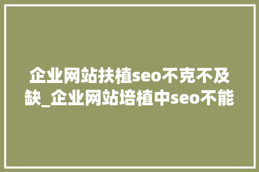 企业网站扶植seo不克不及缺_企业网站培植中seo不能缺 企业网站扶植seo不克不及缺_企业网站培植中seo不能缺 SEO关键词