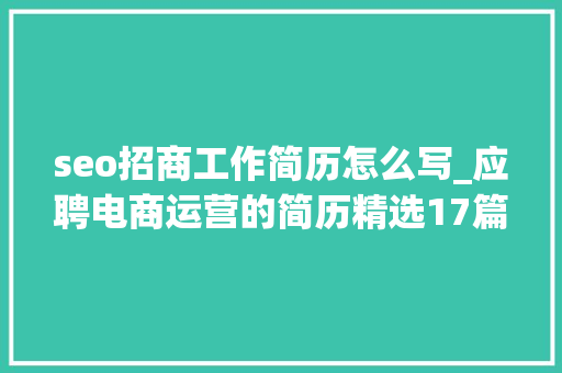seo招商工作简历怎么写_应聘电商运营的简历精选17篇 seo招商工作简历怎么写_应聘电商运营的简历精选17篇 神马SEO