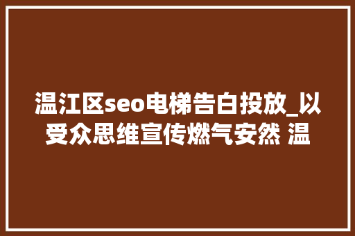 温江区seo电梯告白投放_以受众思维宣传燃气安然 温江提醒做事进小区电梯 温江区seo电梯告白投放_以受众思维宣传燃气安然 温江提醒做事进小区电梯 网站建设公司