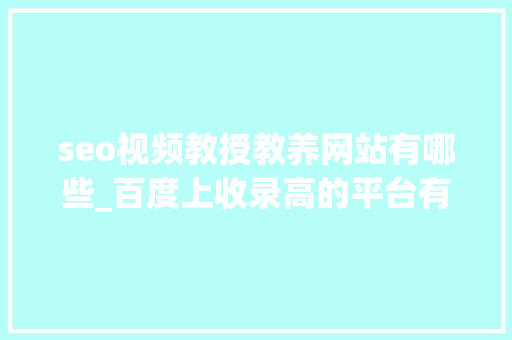 seo视频教授教养网站有哪些_百度上收录高的平台有哪些 seo视频教授教养网站有哪些_百度上收录高的平台有哪些 网站建设公司