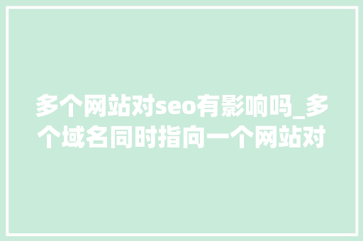 多个网站对seo有影响吗_多个域名同时指向一个网站对SEO的影响 多个网站对seo有影响吗_多个域名同时指向一个网站对SEO的影响 SEO关键词