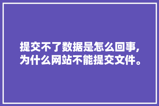 提交不了数据是怎么回事,为什么网站不能提交文件。 提交不了数据是怎么回事,为什么网站不能提交文件。 神马SEO