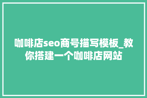 咖啡店seo商号描写模板_教你搭建一个咖啡店网站 咖啡店seo商号描写模板_教你搭建一个咖啡店网站 神马SEO