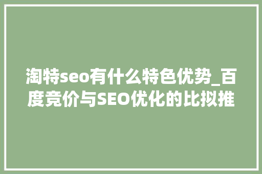 淘特seo有什么特色优势_百度竞价与SEO优化的比拟推广的优点与缺点有哪些 淘特seo有什么特色优势_百度竞价与SEO优化的比拟推广的优点与缺点有哪些 搜狗SEO