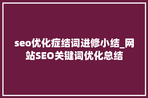 seo优化症结词进修小结_网站SEO关键词优化总结 seo优化症结词进修小结_网站SEO关键词优化总结 神马SEO