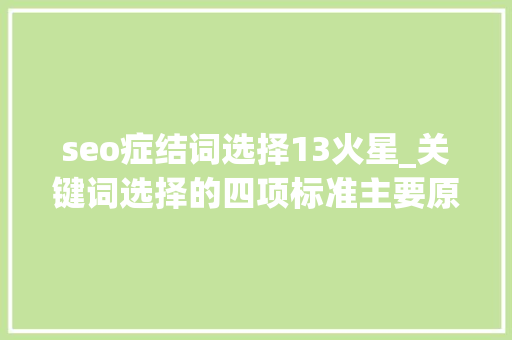 seo症结词选择13火星_关键词选择的四项标准主要原则步骤思路是什么 SEO关键词 seo症结词选择13火星_关键词选择的四项标准主要原则步骤思路是什么 seo症结词选择13火星_关键词选择的四项标准主要原则步骤思路是什么 SEO关键词